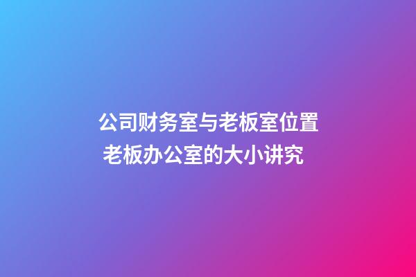 公司财务室与老板室位置 老板办公室的大小讲究